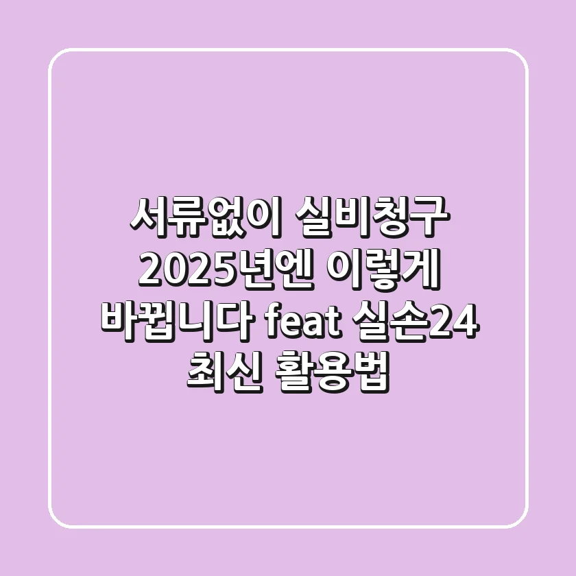 서류없이 실비청구, 2025년엔 이렇게 바뀝니다 (feat. 실손24 최신 활용법)