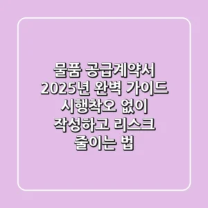 물품 공급계약서, 2025년 완벽 가이드: 시행착오 없이 작성하고 리스크 줄이는 법