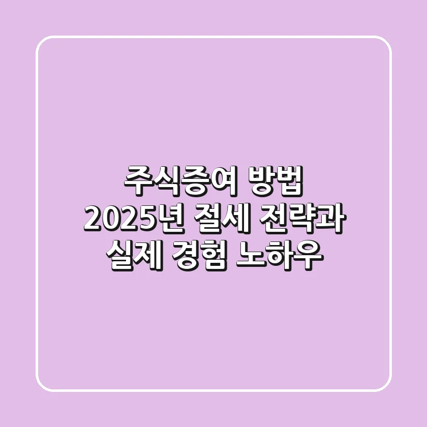 주식증여 방법: 2025년 절세 전략과 실제 경험 노하우