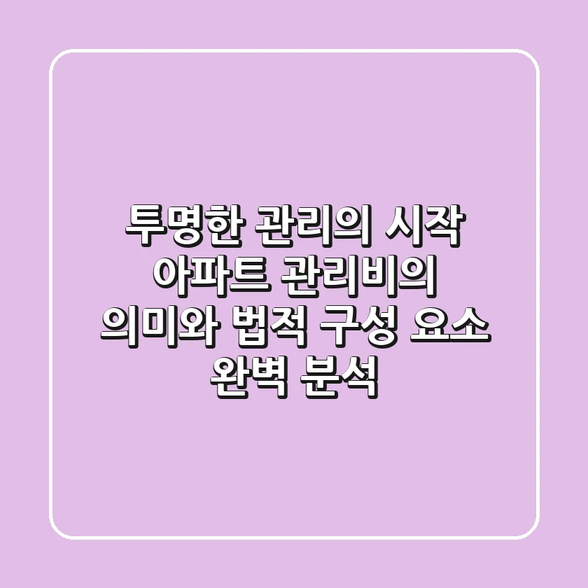"투명한 관리의 시작", 아파트 관리비의 의미와 법적 구성 요소 완벽 분석
