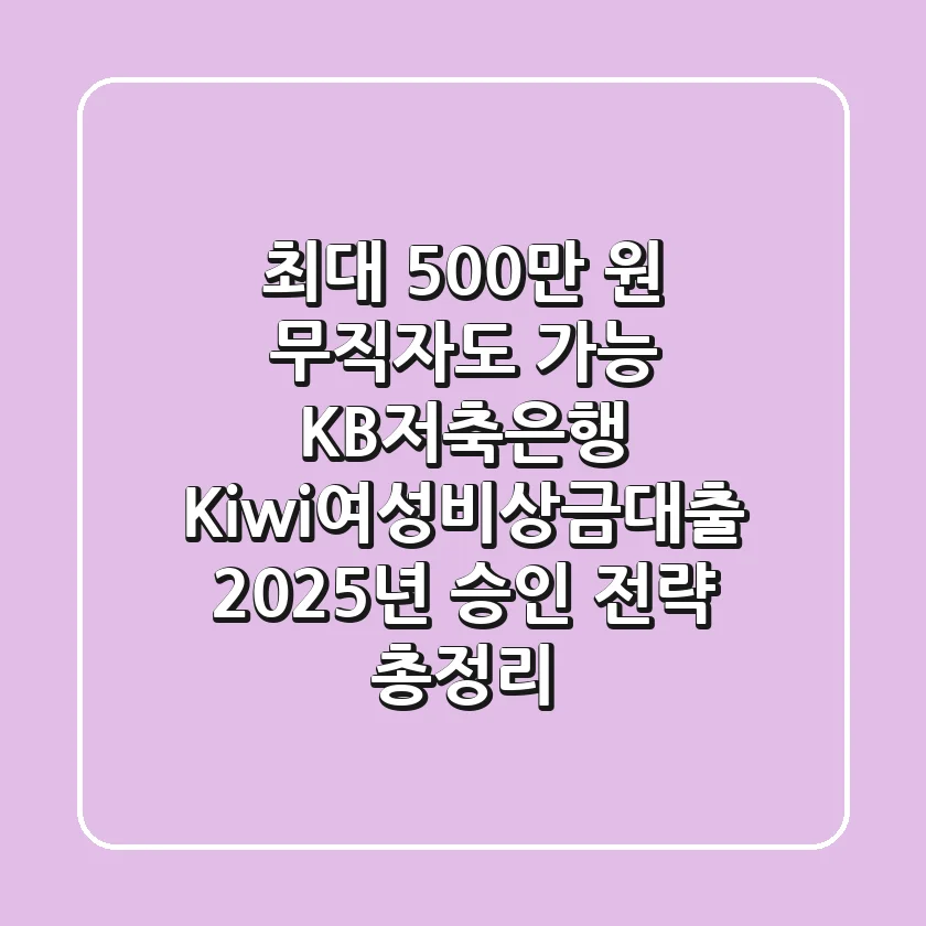 "최대 500만 원, 무직자도 가능?" KB저축은행 Kiwi여성비상금대출 2025년 승인 전략 총정리