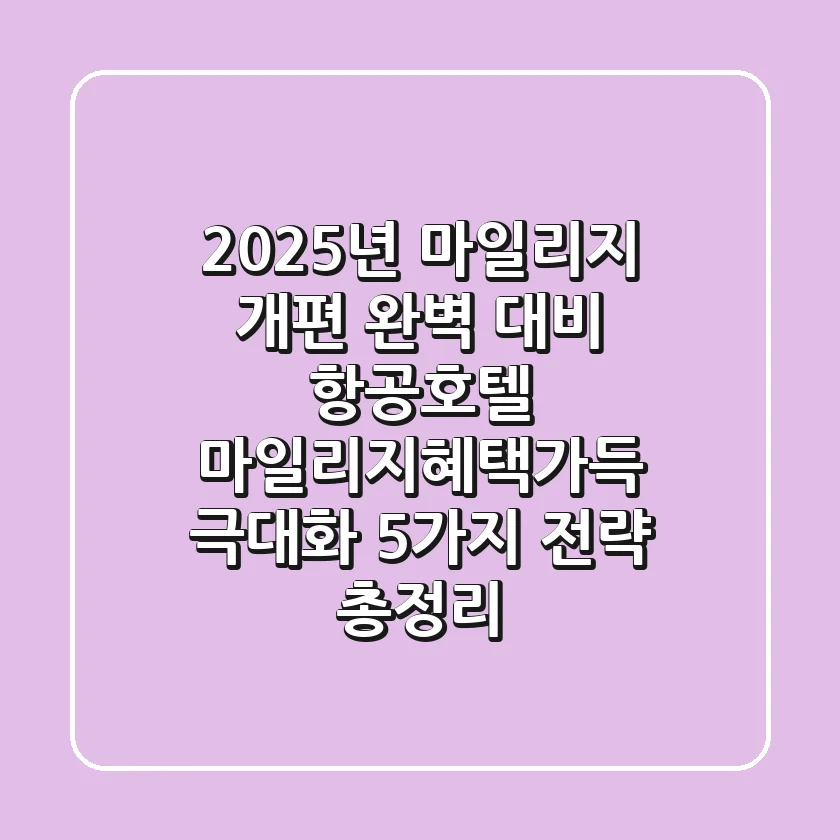"2025년 마일리지 개편 완벽 대비", 항공·호텔 마일리지혜택가득 극대화 5가지 전략 총정리