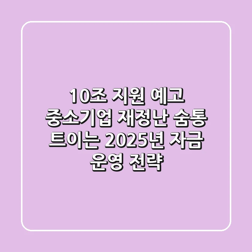 "10조 지원 예고", 중소기업 재정난 '숨통 트이는' 2025년 자금 운영 전략