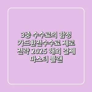 "3중 수수료의 함정", 카드환전수수료 제로 전략: 2025 해외 결제 마스터 플랜