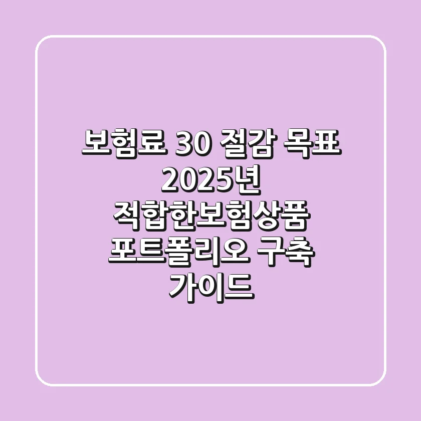 "보험료 30% 절감 목표?", 2025년 적합한보험상품 포트폴리오 구축 가이드
