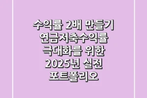 “수익률 2배 만들기?”, 연금저축수익률 극대화를 위한 2025년 실전 포트폴리오