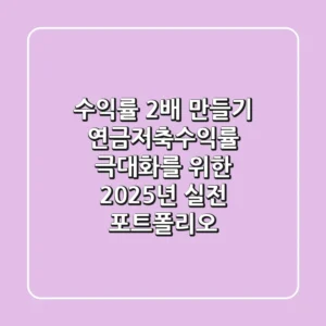 "수익률 2배 만들기?", 연금저축수익률 극대화를 위한 2025년 실전 포트폴리오