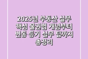 “2025년 부동산 실무 핵심”, 물권법 개념부터 변동 등기 실무 팁까지 총정리