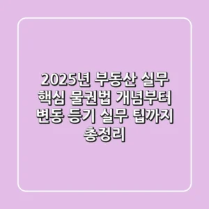 "2025년 부동산 실무 핵심", 물권법 개념부터 변동 등기 실무 팁까지 총정리
