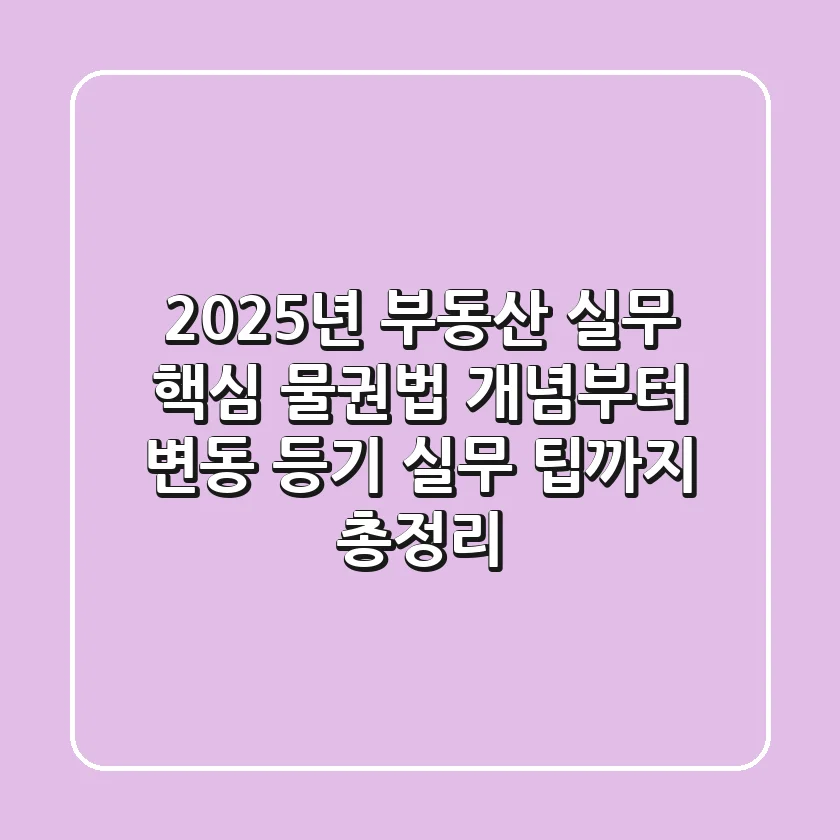 "2025년 부동산 실무 핵심", 물권법 개념부터 변동 등기 실무 팁까지 총정리