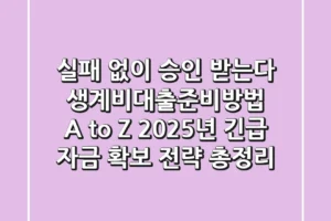 “실패 없이 승인 받는다”, 생계비대출준비방법 A to Z: 2025년 긴급 자금 확보 전략 총정리