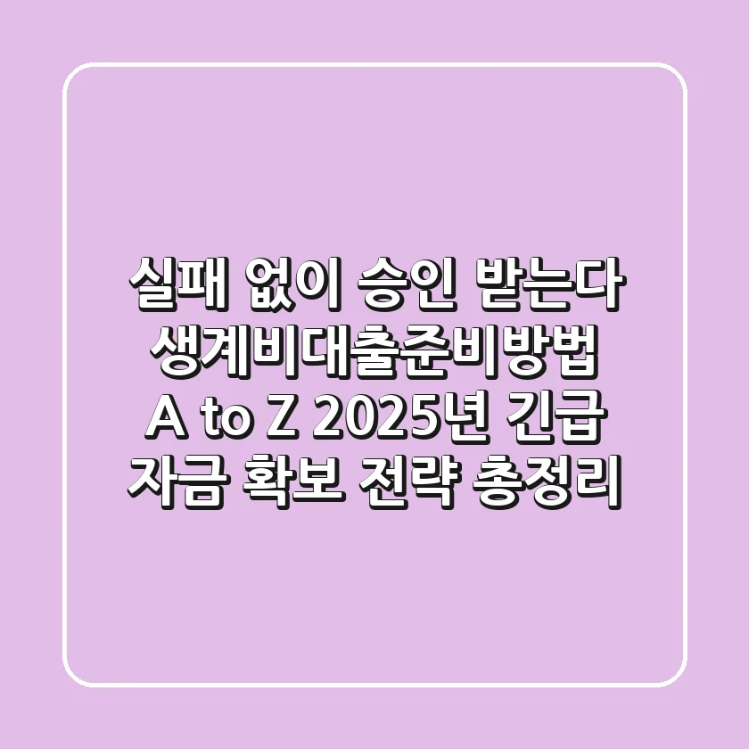 "실패 없이 승인 받는다", 생계비대출준비방법 A to Z: 2025년 긴급 자금 확보 전략 총정리