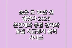 “숨은 돈 50만 원 찾았다”, 2025 본인계좌 통합 관리와 일괄 지급정지 완벽 가이드