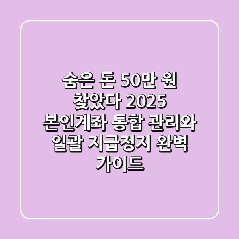 "숨은 돈 50만 원 찾았다", 2025 본인계좌 통합 관리와 일괄 지급정지 완벽 가이드