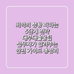 "최악의 상황 피하는 5단계 전략", 대부대출꿀팁 실무자가 알려주는 안전 가이드 총정리
