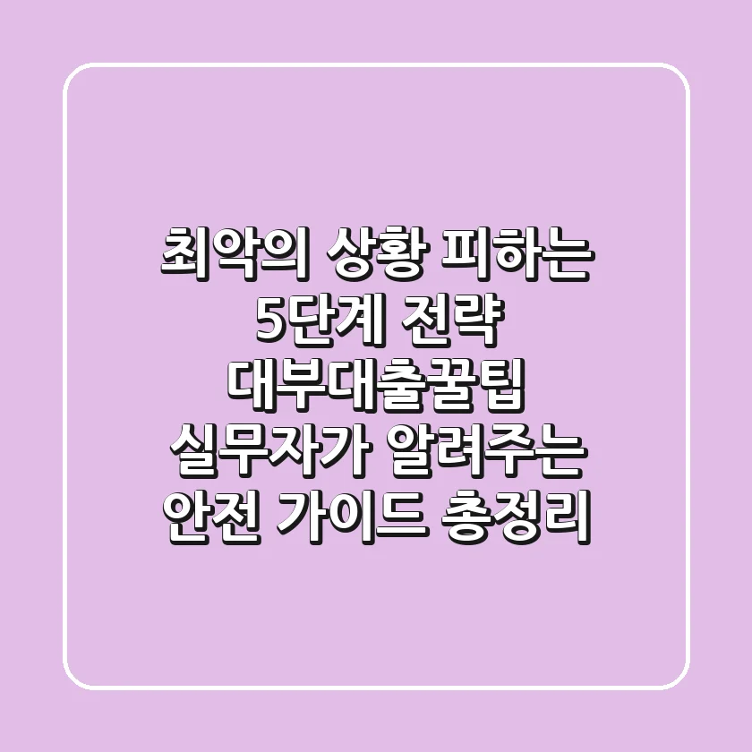 "최악의 상황 피하는 5단계 전략", 대부대출꿀팁 실무자가 알려주는 안전 가이드 총정리
