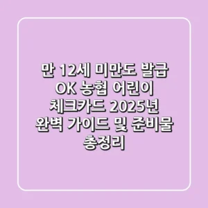 "만 12세 미만도 발급 OK", 농협 어린이 체크카드 2025년 완벽 가이드 및 준비물 총정리