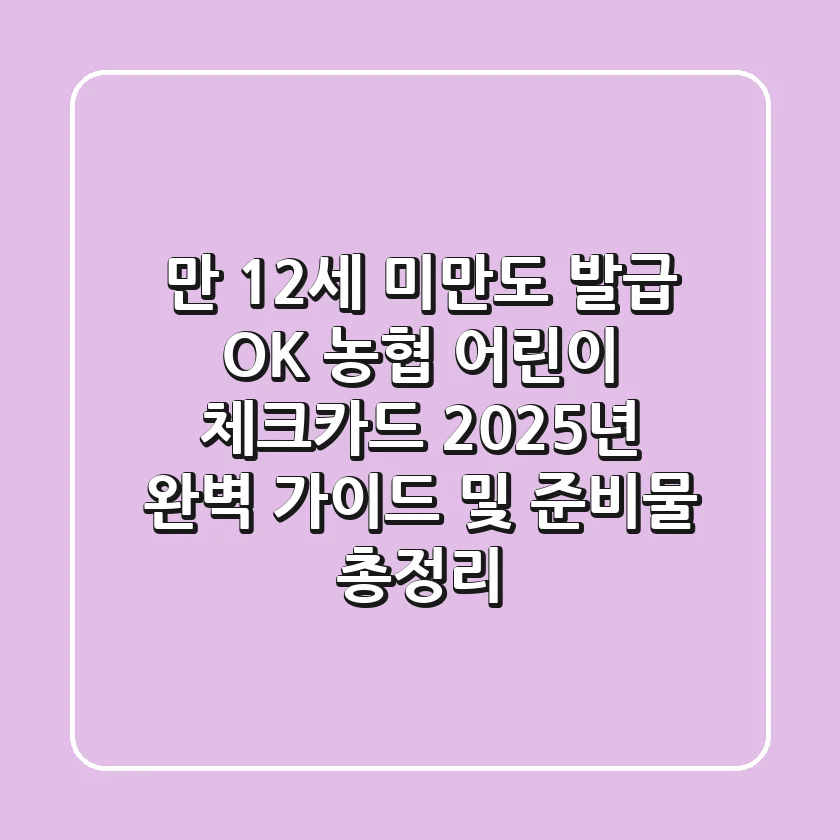 "만 12세 미만도 발급 OK", 농협 어린이 체크카드 2025년 완벽 가이드 및 준비물 총정리