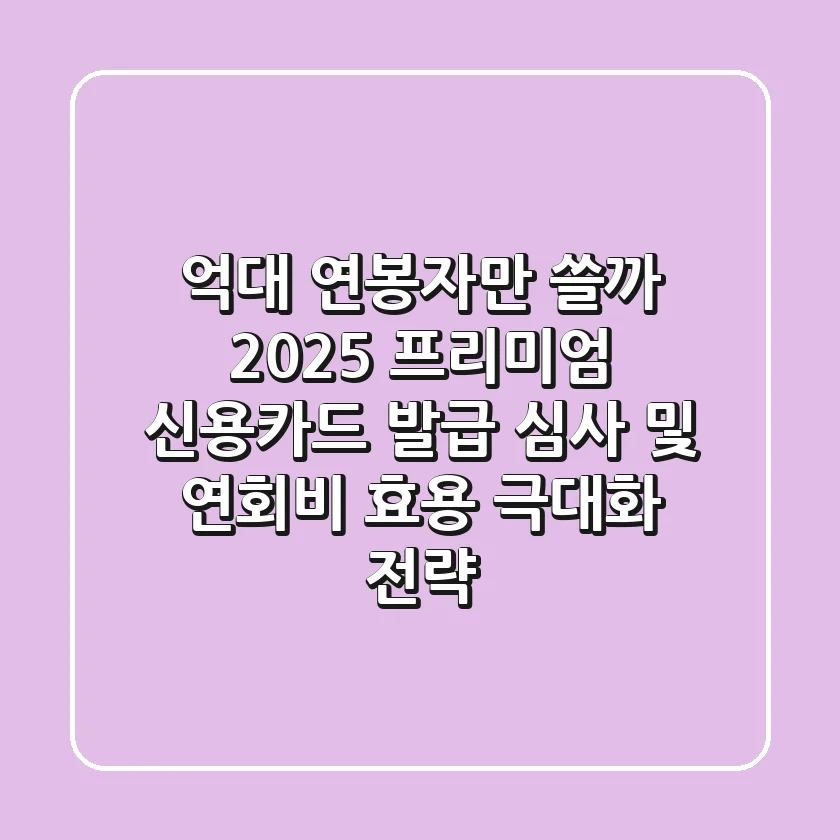“억대 연봉자만 쓸까?” 2025 프리미엄 신용카드 발급 심사 및 연회비 효용 극대화 전략
