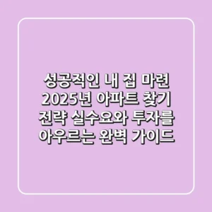 "성공적인 내 집 마련", 2025년 아파트 찾기 전략: 실수요와 투자를 아우르는 완벽 가이드