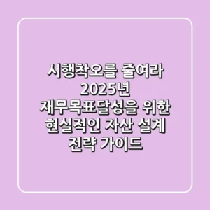 "시행착오를 줄여라", 2025년 재무목표달성을 위한 현실적인 자산 설계 전략 가이드