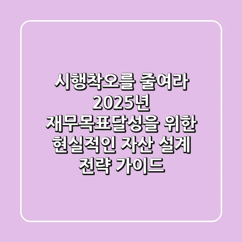 "시행착오를 줄여라", 2025년 재무목표달성을 위한 현실적인 자산 설계 전략 가이드