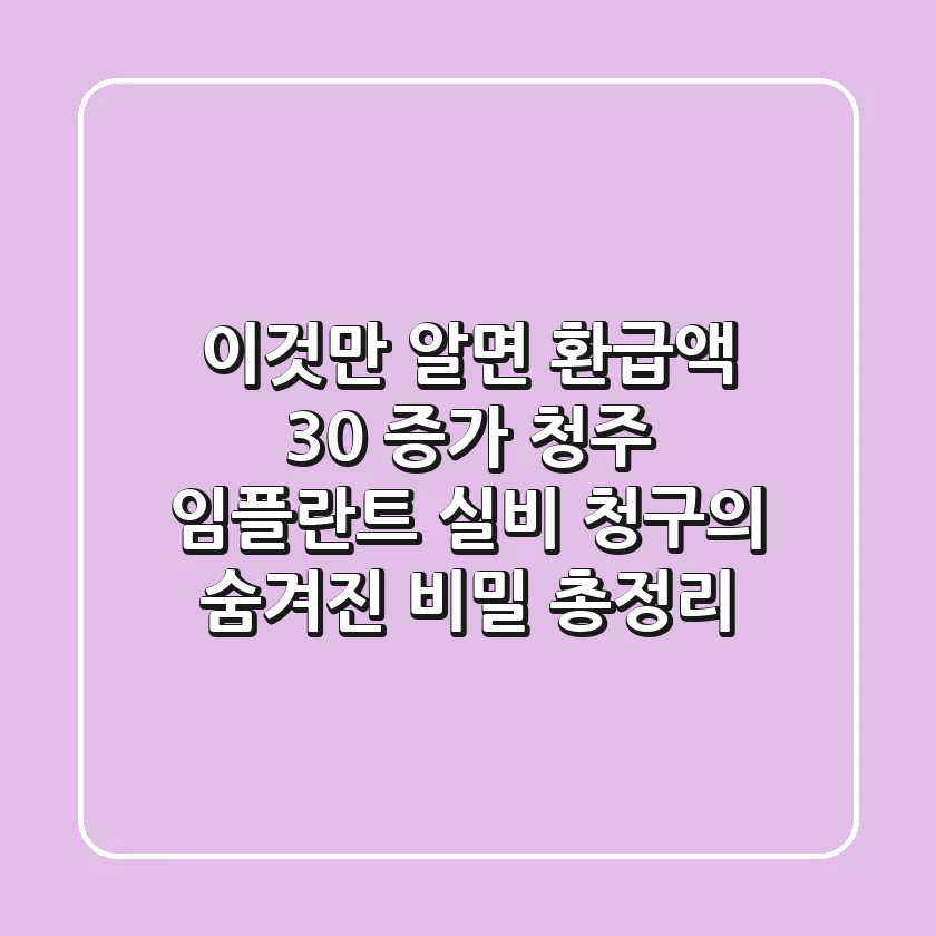 "이것만 알면 환급액 30% 증가", 청주 임플란트 실비 청구의 숨겨진 비밀 총정리