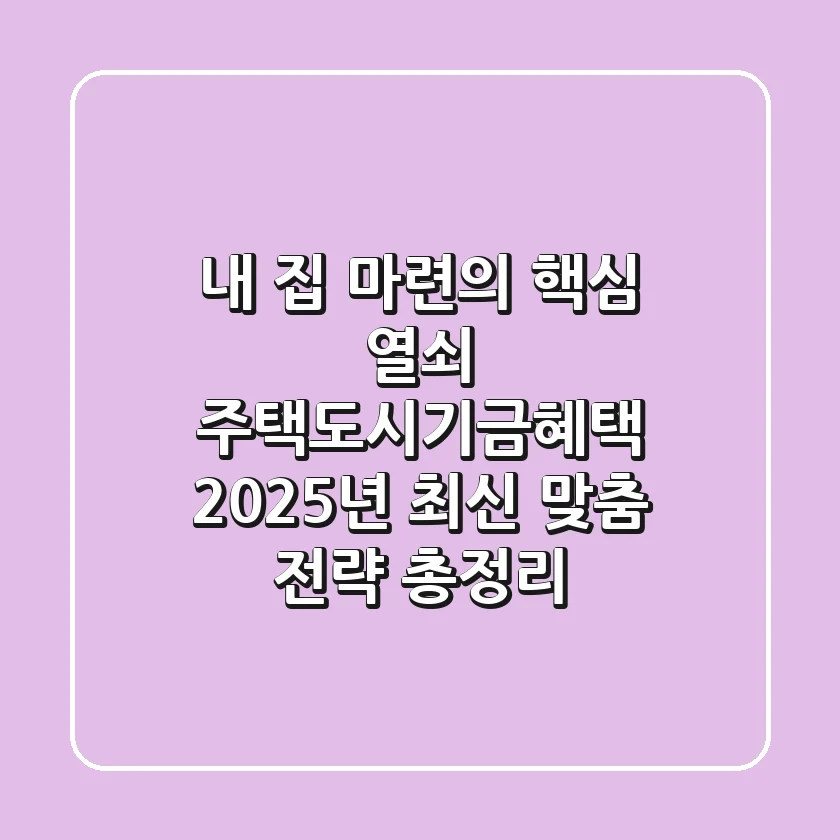 "내 집 마련의 핵심 열쇠", 주택도시기금혜택 2025년 최신 맞춤 전략 총정리