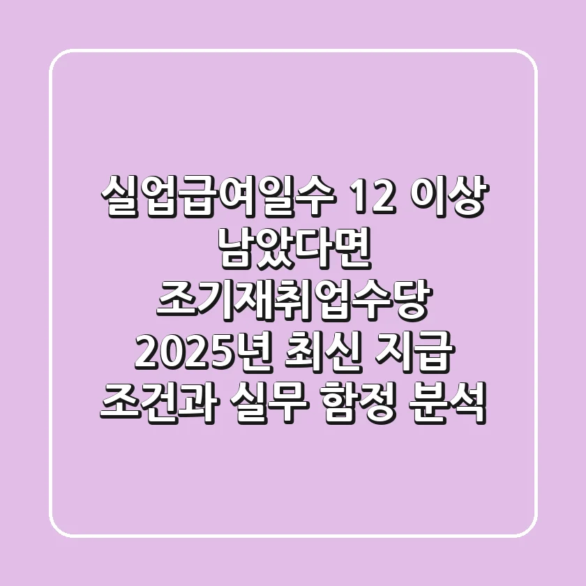 "실업급여일수 1/2 이상 남았다면?", 조기재취업수당 2025년 최신 지급 조건과 실무 함정 분석