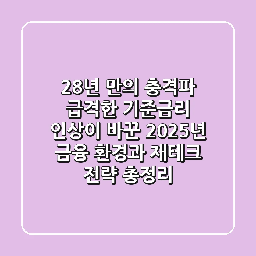 "28년 만의 충격파", 급격한 기준금리 인상이 바꾼 2025년 금융 환경과 재테크 전략 총정리