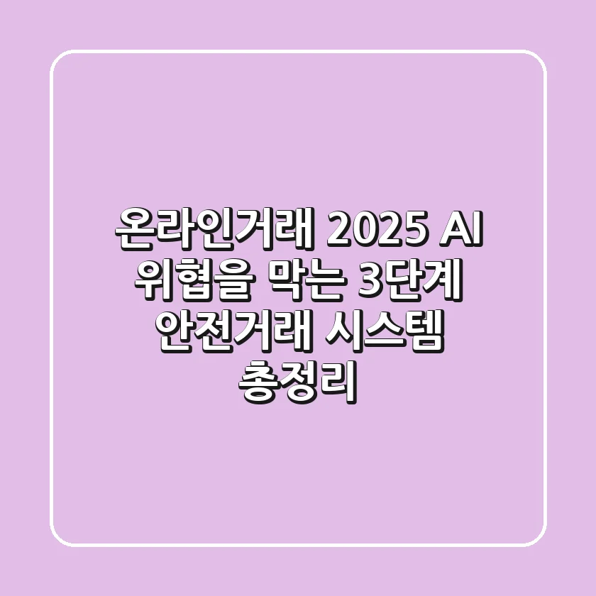 "온라인거래 2025, AI 위협을 막는 3단계 안전거래 시스템 총정리"