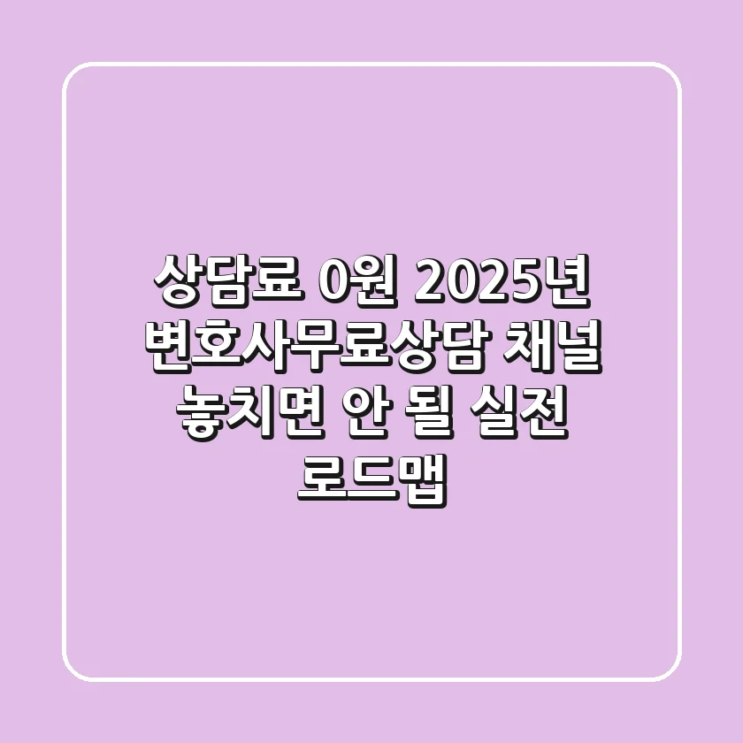 "상담료 0원", 2025년 변호사무료상담 채널, 놓치면 안 될 실전 로드맵