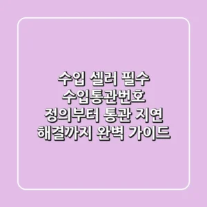 "수입 셀러 필수", 수입통관번호 정의부터 통관 지연 해결까지 완벽 가이드