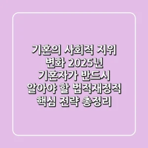 "기혼의 사회적 지위 변화", 2025년 기혼자가 반드시 알아야 할 법적·재정적 핵심 전략 총정리