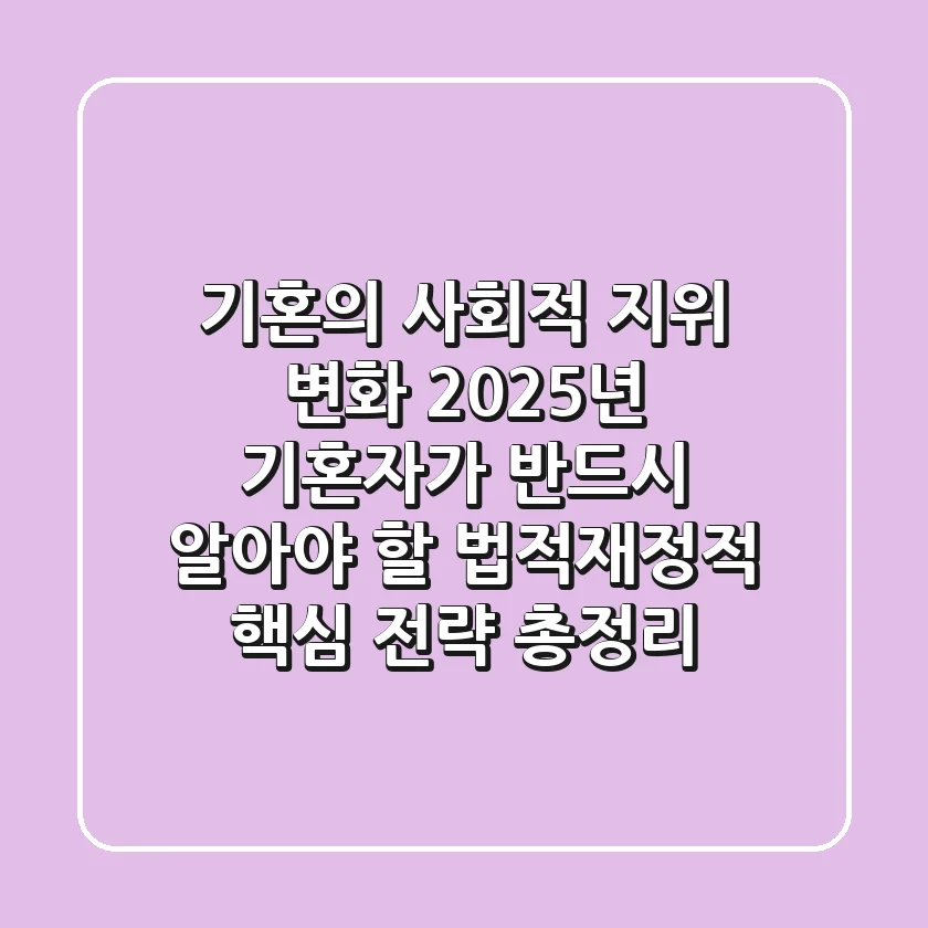 "기혼의 사회적 지위 변화", 2025년 기혼자가 반드시 알아야 할 법적·재정적 핵심 전략 총정리
