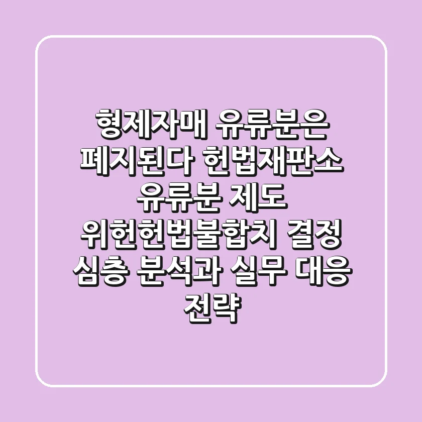 "형제자매 유류분은 폐지된다", 헌법재판소 유류분 제도 위헌·헌법불합치 결정 심층 분석과 실무 대응 전략