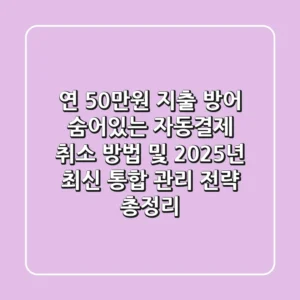 "연 50만원 지출 방어", 숨어있는 자동결제 취소 방법 및 2025년 최신 통합 관리 전략 총정리