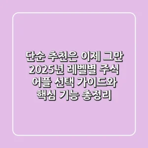 "단순 추천은 이제 그만", 2025년 레벨별 주식 어플 선택 가이드와 핵심 기능 총정리