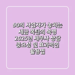 "90%의 사업자가 놓치는 세금 폭탄의 복병", 2025년 세무사 상담 중요성 및 효과적인 활용법