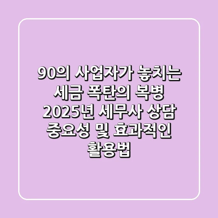 "90%의 사업자가 놓치는 세금 폭탄의 복병", 2025년 세무사 상담 중요성 및 효과적인 활용법