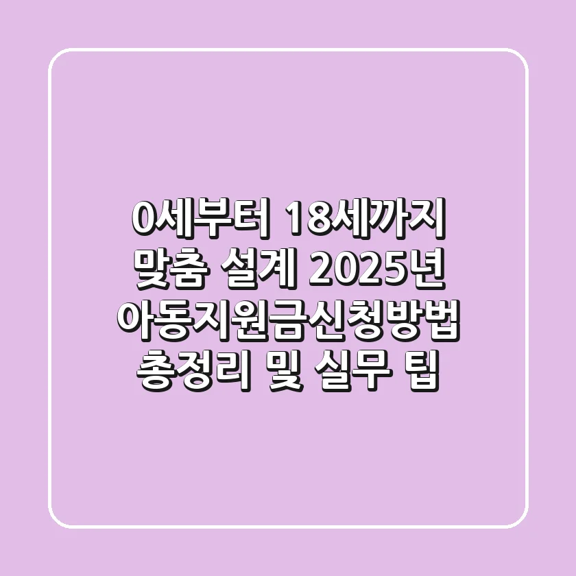 "0세부터 18세까지 맞춤 설계", 2025년 아동지원금신청방법 총정리 및 실무 팁