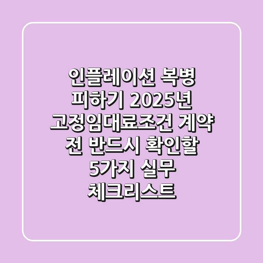 "인플레이션 복병 피하기", 2025년 고정임대료조건 계약 전 반드시 확인할 5가지 실무 체크리스트