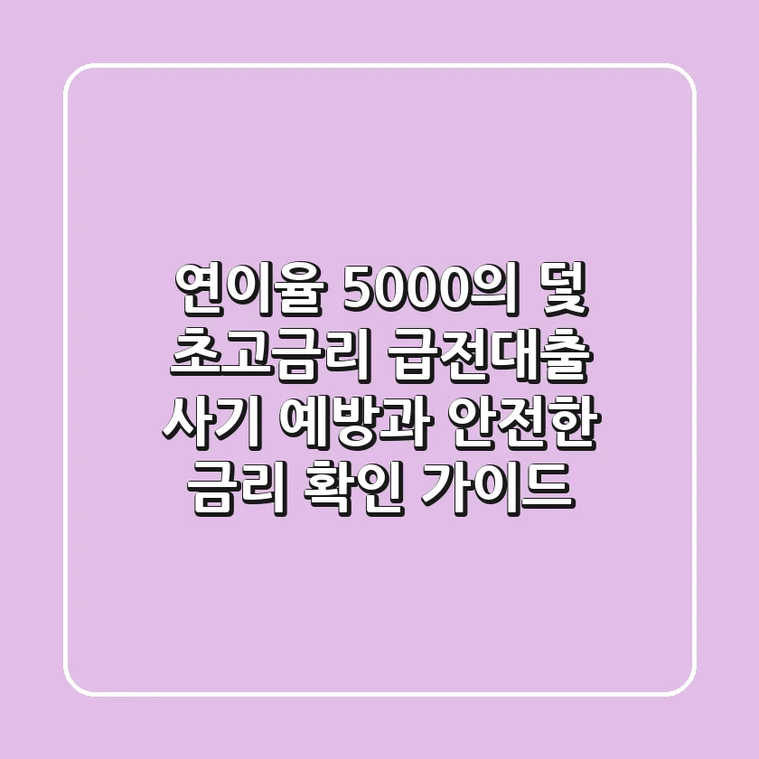 "연이율 5,000%의 덫", 초고금리 급전대출 사기 예방과 안전한 금리 확인 가이드