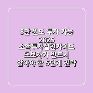 "5만 원도 투자 가능", 2025 소액투자실천가이드: 초보자가 반드시 알아야 할 5단계 전략
