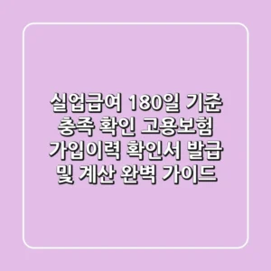 실업급여 180일 기준 충족 확인! 고용보험 가입이력 확인서 발급 및 계산 완벽 가이드