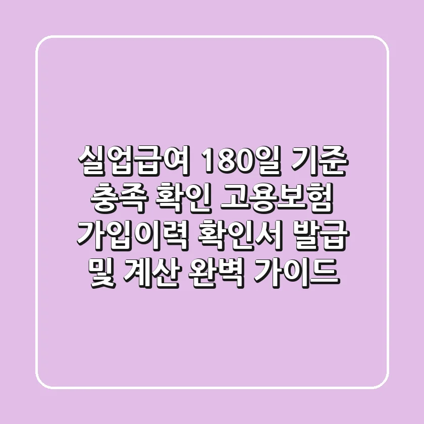 실업급여 180일 기준 충족 확인! 고용보험 가입이력 확인서 발급 및 계산 완벽 가이드