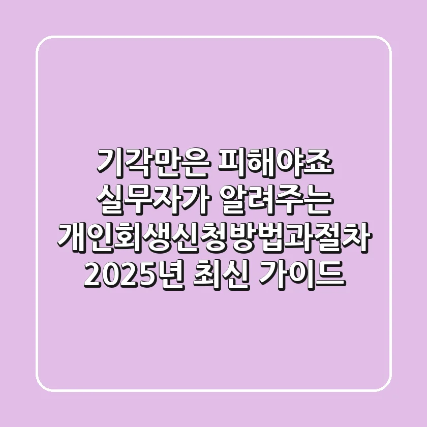 "기각만은 피해야죠", 실무자가 알려주는 개인회생신청방법과절차, 2025년 최신 가이드