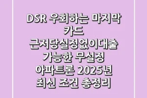 “DSR 우회하는 ‘마지막 카드'”, 근저당설정없이대출 가능한 무설정 아파트론 2025년 최신 조건 총정리