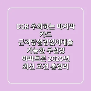 "DSR 우회하는 '마지막 카드'", 근저당설정없이대출 가능한 무설정 아파트론 2025년 최신 조건 총정리