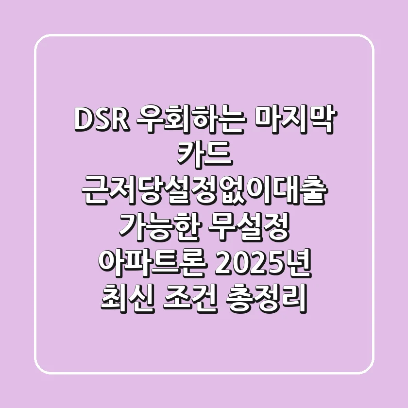 "DSR 우회하는 '마지막 카드'", 근저당설정없이대출 가능한 무설정 아파트론 2025년 최신 조건 총정리